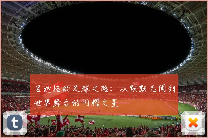 吕迪格的足球之路：从默默无闻到世界舞台的闪耀之星