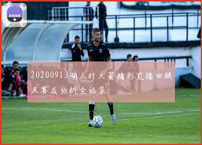 20200913湖人对火箭精彩直播回顾及赛后分析全记录