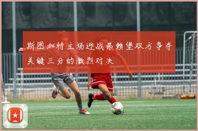 斯图加特主场迎战弗赖堡双方争夺关键三分的激烈对决