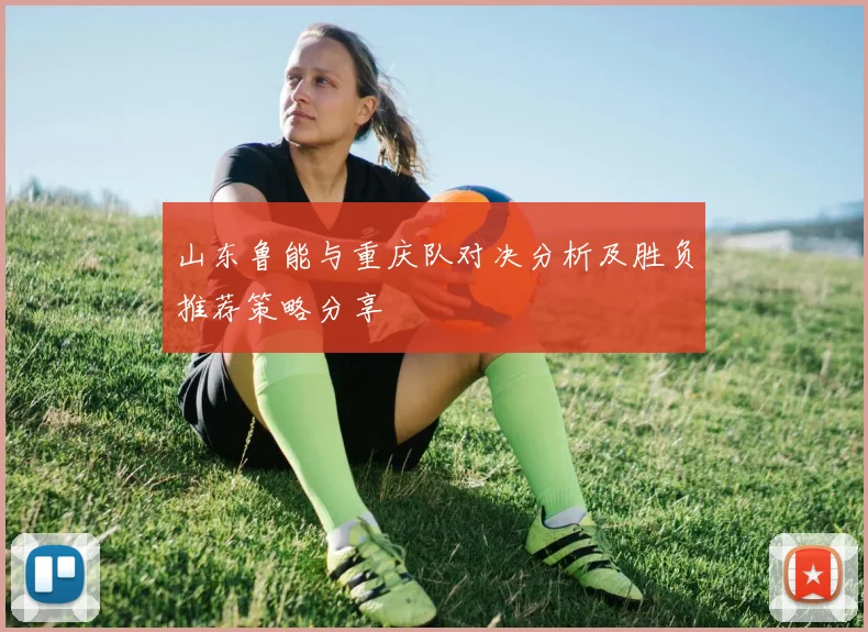 山东鲁能与重庆队对决分析及胜负推荐策略分享