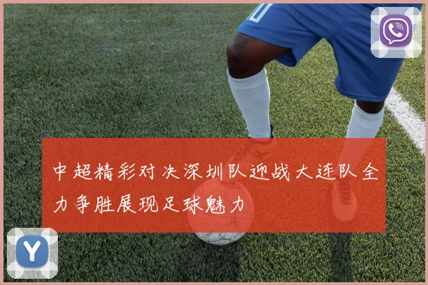 中超精彩对决深圳队迎战大连队全力争胜展现足球魅力