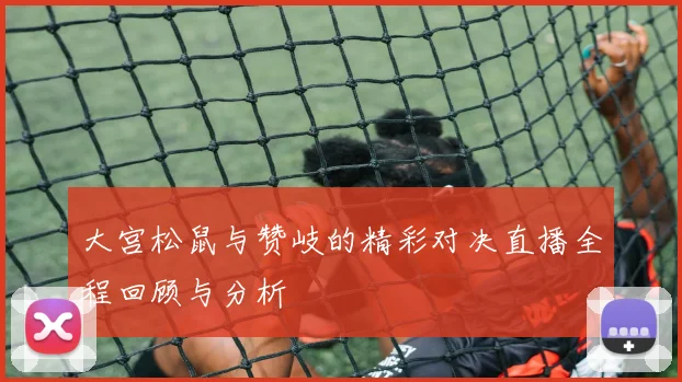 大宫松鼠与赞岐的精彩对决直播全程回顾与分析